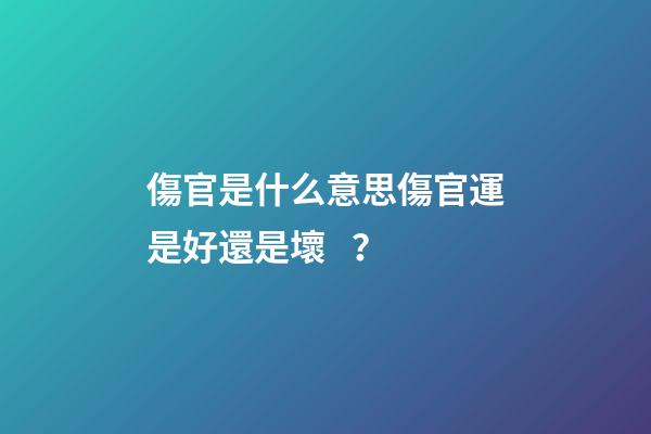傷官是什么意思?傷官運是好還是壞？